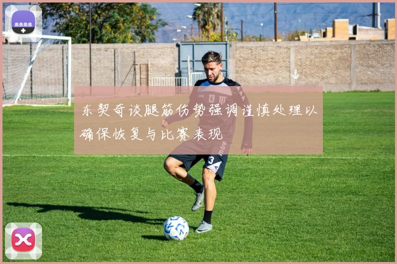 东契奇谈腿筋伤势强调谨慎处理以确保恢复与比赛表现