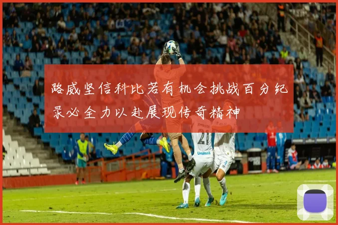 路威坚信科比若有机会挑战百分纪录必全力以赴展现传奇精神